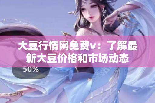 大豆行情網(wǎng)免費v：了解最新大豆價格和市場動態(tài)