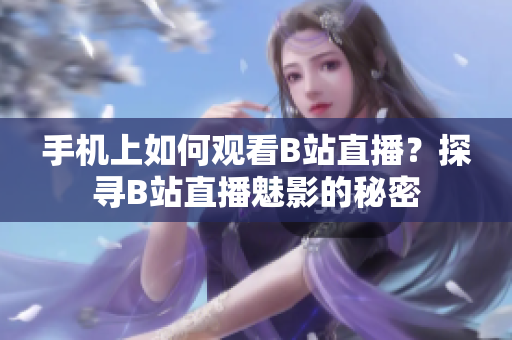 手機(jī)上如何觀看B站直播？探尋B站直播魅影的秘密