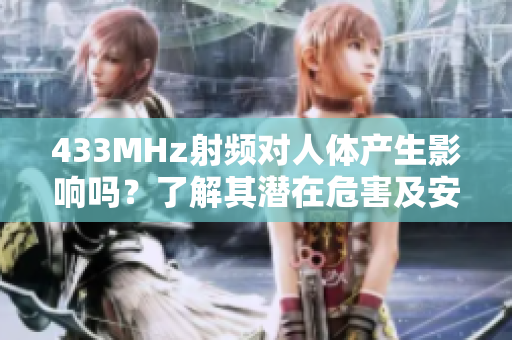 433MHz射頻對人體產(chǎn)生影響嗎？了解其潛在危害及安全預(yù)防措施