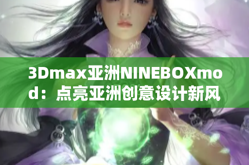 3Dmax亞洲NINEBOXmod：點(diǎn)亮亞洲創(chuàng)意設(shè)計新風(fēng)潮