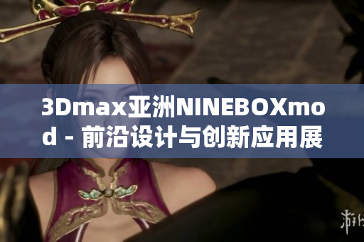 3Dmax亞洲NINEBOXmod - 前沿設(shè)計與創(chuàng)新應(yīng)用展示