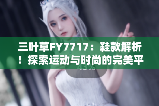 三葉草FY7717：鞋款解析！探索運動與時尚的完美平衡