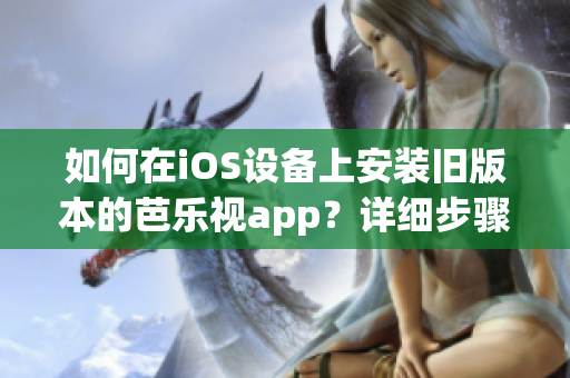 如何在iOS設(shè)備上安裝舊版本的芭樂視app？詳細(xì)步驟分享！