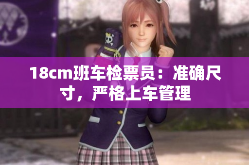 18cm班車檢票員：準(zhǔn)確尺寸，嚴(yán)格上車管理