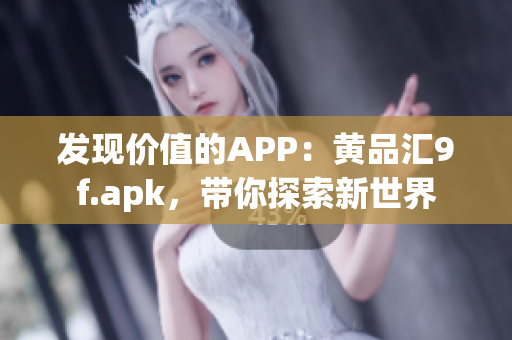 發(fā)現(xiàn)價值的APP：黃品匯9f.apk，帶你探索新世界
