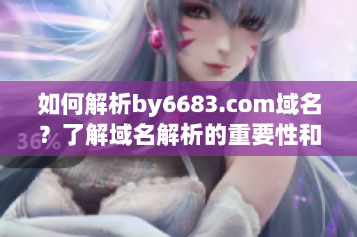 如何解析by6683.com域名？了解域名解析的重要性和意義