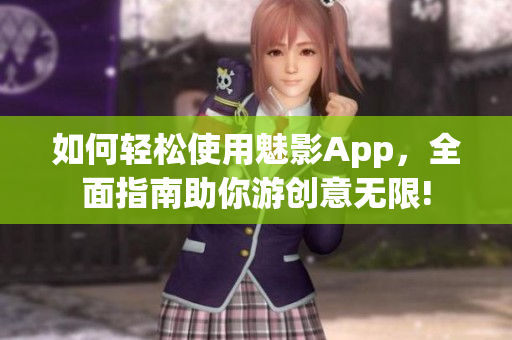 如何輕松使用魅影App，全面指南助你游創(chuàng)意無限!