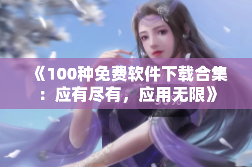 《100種免費軟件下載合集：應有盡有，應用無限》