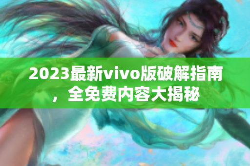 2023最新vivo版破解指南，全免費內容大揭秘