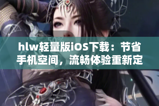 hlw輕量版iOS下載：節(jié)省手機(jī)空間，流暢體驗(yàn)重新定義