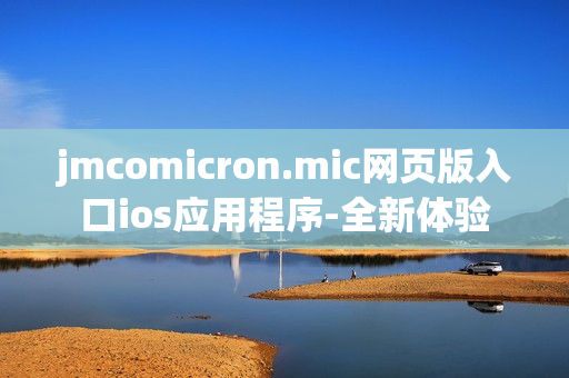 jmcomicron.mic網(wǎng)頁版入口ios應(yīng)用程序-全新體驗(yàn)