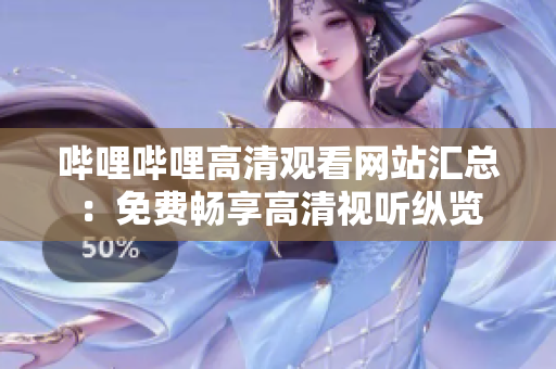 嗶哩嗶哩高清觀看網(wǎng)站匯總：免費暢享高清視聽縱覽