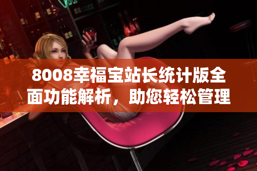 8008幸福寶站長統(tǒng)計版全面功能解析，助您輕松管理網(wǎng)站數(shù)據(jù)
