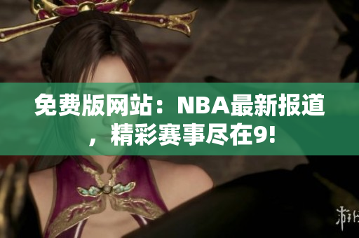 免費版網(wǎng)站：NBA最新報道，精彩賽事盡在9!