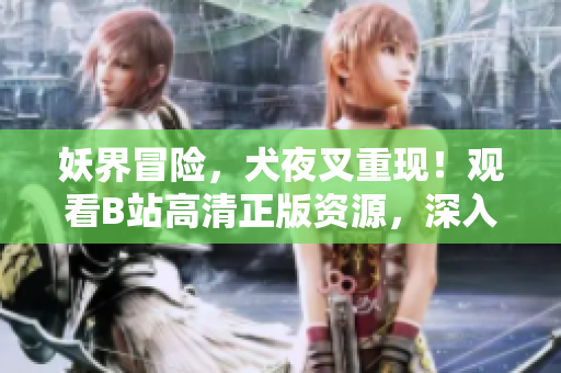 妖界冒險，犬夜叉重現(xiàn)！觀看B站高清正版資源，深入探索戰(zhàn)國時代的神秘世界