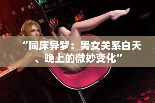 “同床異夢：男女關系白天、晚上的微妙變化”