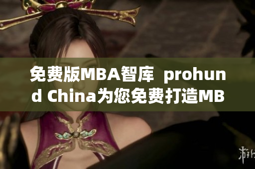 免費(fèi)版MBA智庫  prohund China為您免費(fèi)打造MBA智庫