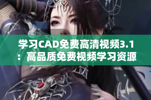 學(xué)習(xí)CAD免費(fèi)高清視頻3.1：高品質(zhì)免費(fèi)視頻學(xué)習(xí)資源