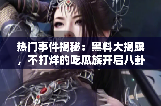 熱門事件揭秘：黑料大揭露，不打烊的吃瓜族開啟八卦模式