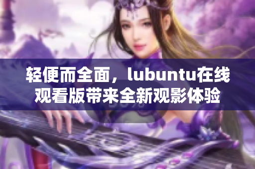 輕便而全面，lubuntu在線觀看版帶來全新觀影體驗