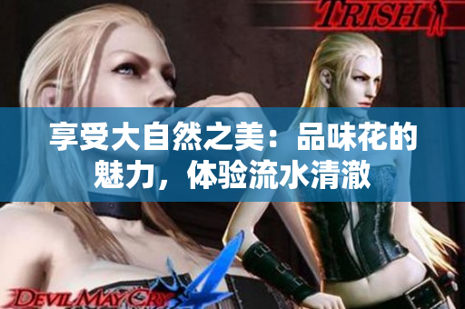 享受大自然之美：品味花的魅力，體驗流水清澈