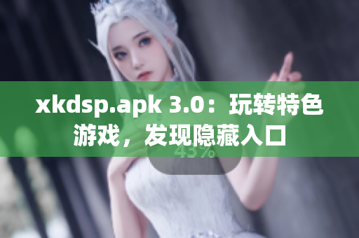 xkdsp.apk 3.0：玩轉(zhuǎn)特色游戲，發(fā)現(xiàn)隱藏入口