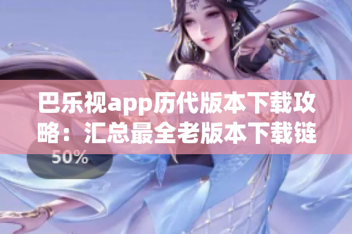 巴樂視app歷代版本下載攻略：匯總最全老版本下載鏈接，讓你暢享多款經(jīng)典版本！