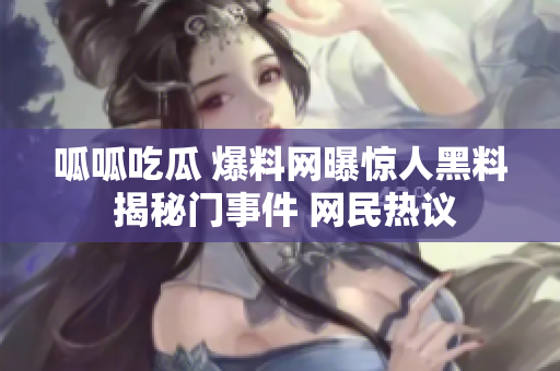 呱呱吃瓜 爆料網(wǎng)曝驚人黑料 揭秘門事件 網(wǎng)民熱議