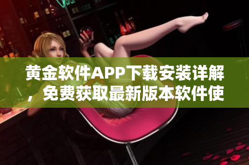 黃金軟件APP下載安裝詳解，免費獲取最新版本軟件使用方法