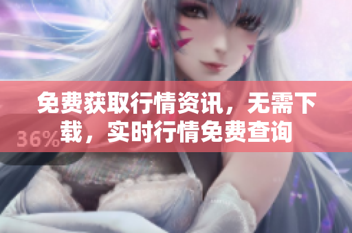 免費(fèi)獲取行情資訊，無需下載，實(shí)時(shí)行情免費(fèi)查詢