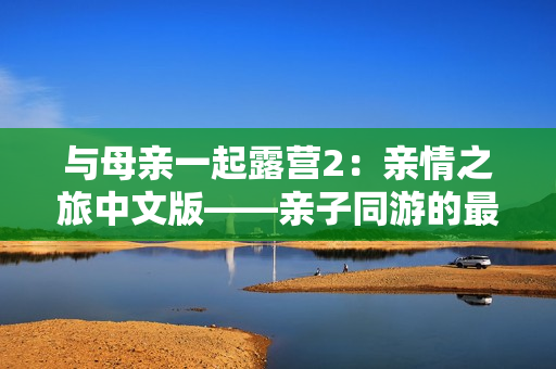 與母親一起露營2：親情之旅中文版——親子同游的最佳選擇!