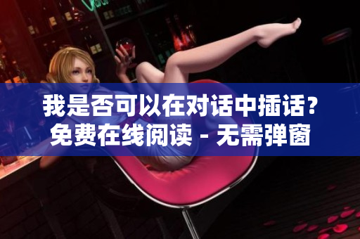我是否可以在對(duì)話中插話？免費(fèi)在線閱讀 - 無需彈窗
