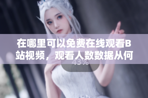 在哪里可以免費(fèi)在線觀看B站視頻，觀看人數(shù)數(shù)據(jù)從何處獲?。? title=