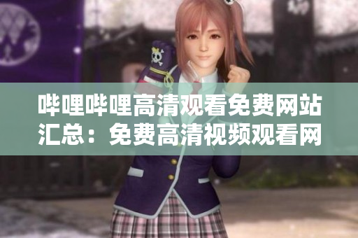 嗶哩嗶哩高清觀看免費網(wǎng)站匯總：免費高清視頻觀看網(wǎng)站推薦列表