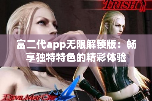 富二代app無限解鎖版：暢享獨特特色的精彩體驗