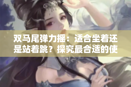 雙馬尾彈力搖：適合坐著還是站著跳？探究最合適的使用方式