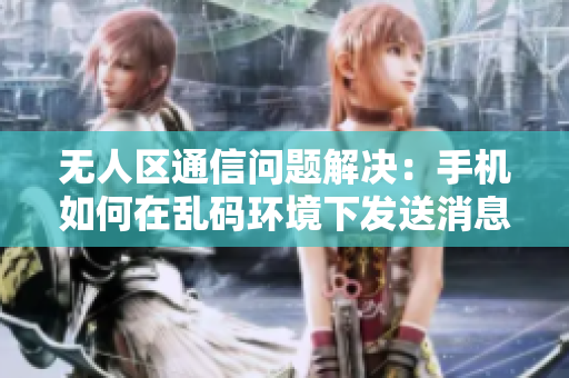 無人區(qū)通信問題解決：手機如何在亂碼環(huán)境下發(fā)送消息
