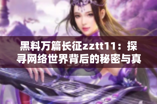 黑料萬篇長征zztt11：探尋網(wǎng)絡世界背后的秘密與真相