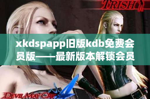 xkdspapp舊版kdb免費(fèi)會(huì)員版——最新版本解鎖會(huì)員功能