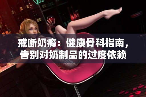 戒斷奶癮：健康骨科指南，告別對奶制品的過度依賴