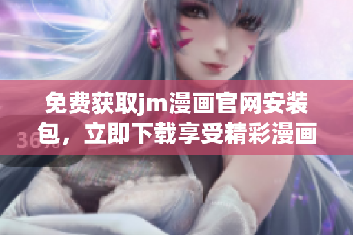 免費(fèi)獲取jm漫畫(huà)官網(wǎng)安裝包，立即下載享受精彩漫畫(huà)世界