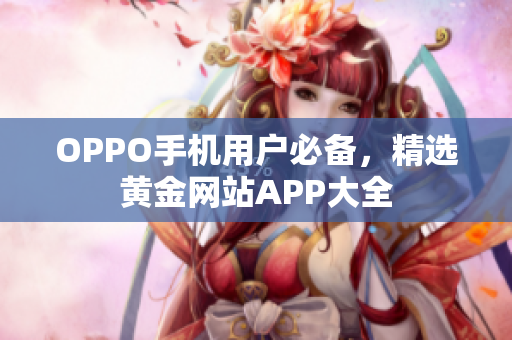 OPPO手機(jī)用戶必備，精選黃金網(wǎng)站APP大全