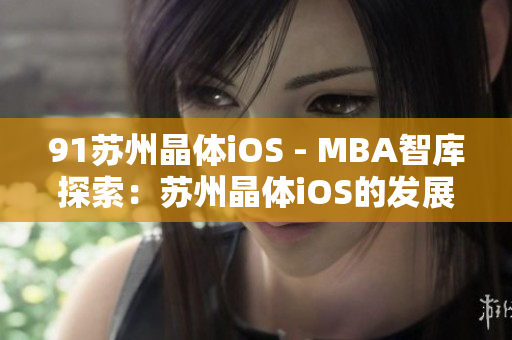 91蘇州晶體iOS - MBA智庫(kù)探索：蘇州晶體iOS的發(fā)展現(xiàn)狀與前景展望