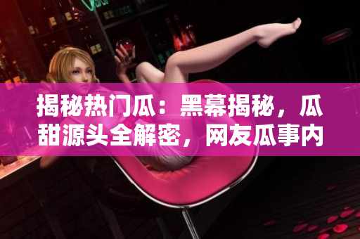 揭秘?zé)衢T瓜：黑幕揭秘，瓜甜源頭全解密，網(wǎng)友瓜事內(nèi)幕一網(wǎng)打盡