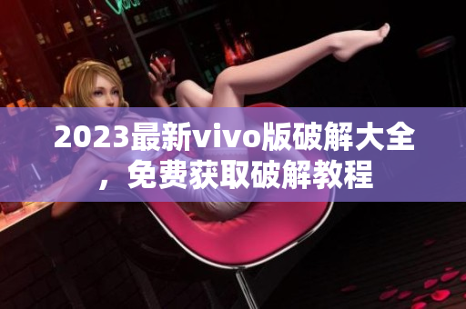 2023最新vivo版破解大全，免費獲取破解教程