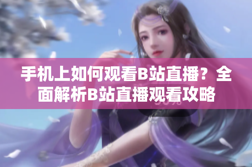 手機上如何觀看B站直播？全面解析B站直播觀看攻略