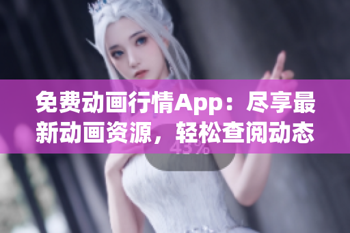 免費(fèi)動(dòng)畫(huà)行情App：盡享最新動(dòng)畫(huà)資源，輕松查閱動(dòng)態(tài)行情