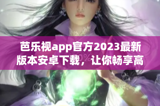 芭樂視app官方2023最新版本安卓下載，讓你暢享高清影視資源