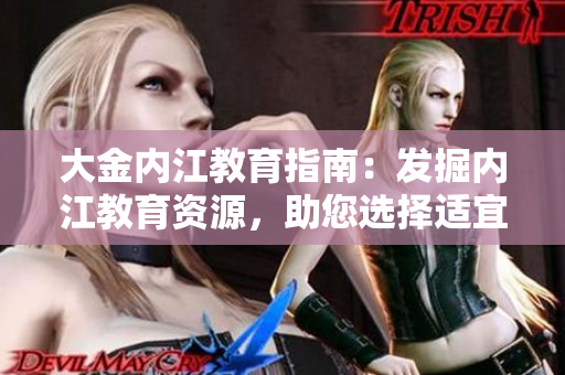 大金內(nèi)江教育指南：發(fā)掘內(nèi)江教育資源，助您選擇適宜教育機構(gòu)