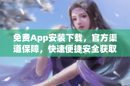 免費App安裝下載，官方渠道保障，快速便捷安全獲取